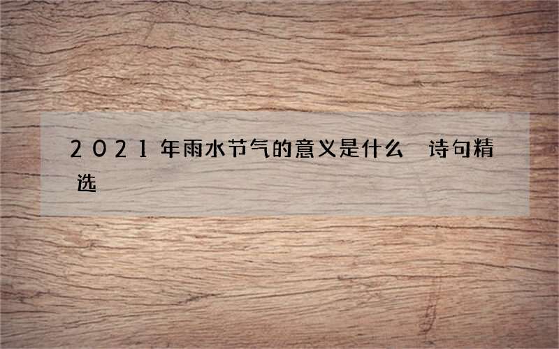 2021年雨水节气的意义是什么 诗句精选